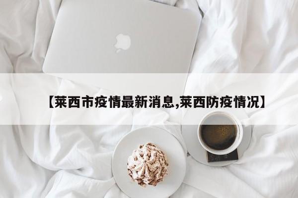 【莱西市疫情最新消息,莱西防疫情况】
