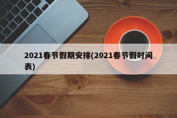 2021春节假期安排(2021春节假时间表)