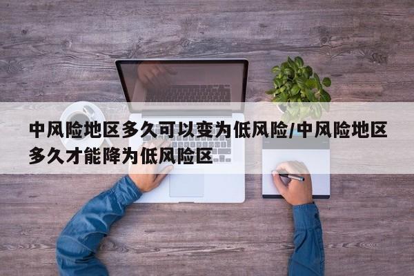 中风险地区多久可以变为低风险/中风险地区多久才能降为低风险区