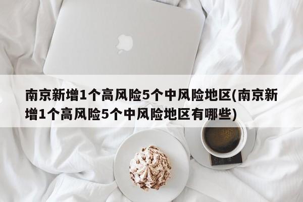 南京新增1个高风险5个中风险地区(南京新增1个高风险5个中风险地区有哪些)