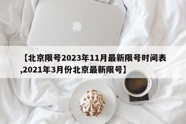 【北京限号2023年11月最新限号时间表,2021年3月份北京最新限号】