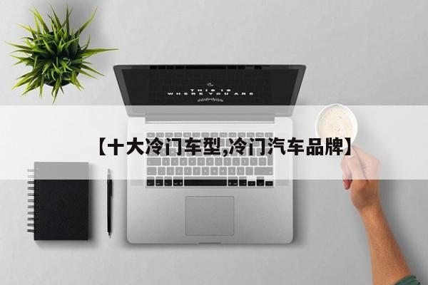 【十大冷门车型,冷门汽车品牌】