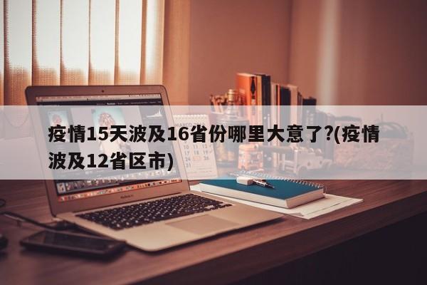疫情15天波及16省份哪里大意了?(疫情波及12省区市)