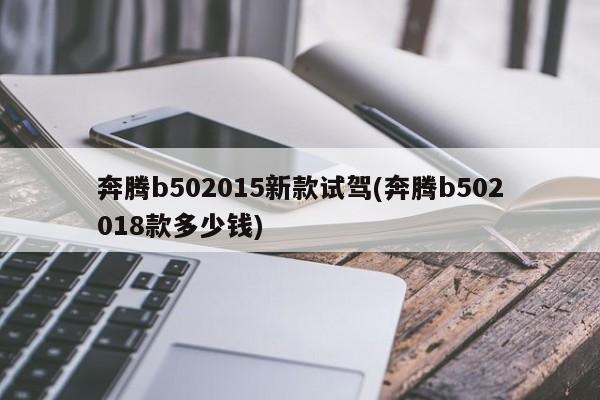 奔腾b502015新款试驾(奔腾b502018款多少钱)