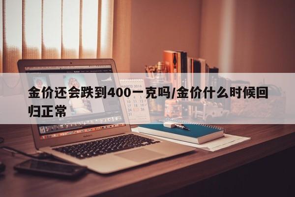 金价还会跌到400一克吗/金价什么时候回归正常