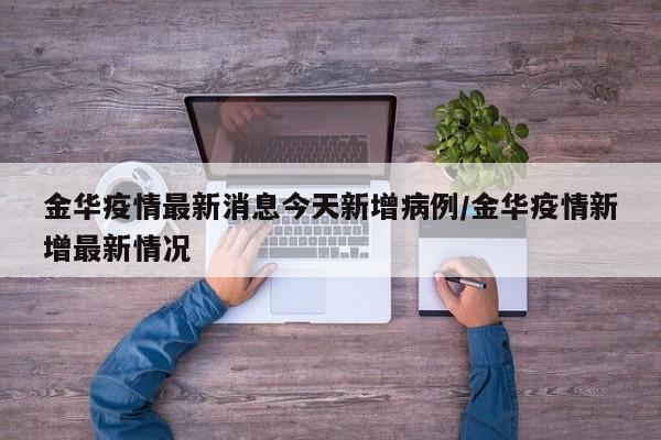 金华疫情最新消息今天新增病例/金华疫情新增最新情况