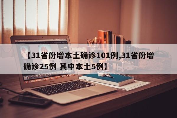 【31省份增本土确诊101例,31省份增确诊25例 其中本土5例】
