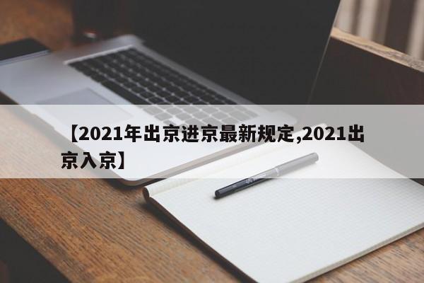 【2021年出京进京最新规定,2021出京入京】