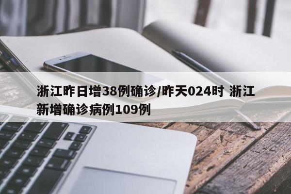 浙江昨日增38例确诊/昨天024时 浙江新增确诊病例109例