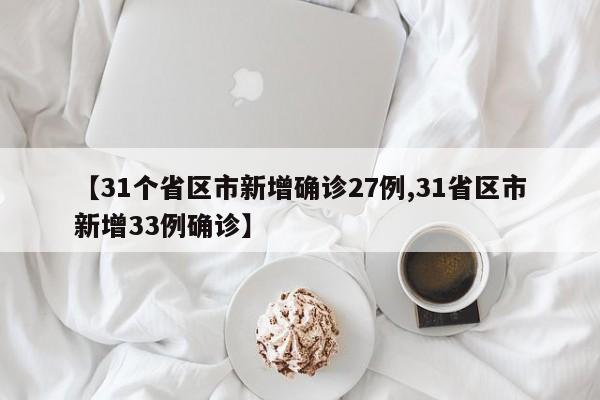【31个省区市新增确诊27例,31省区市新增33例确诊】
