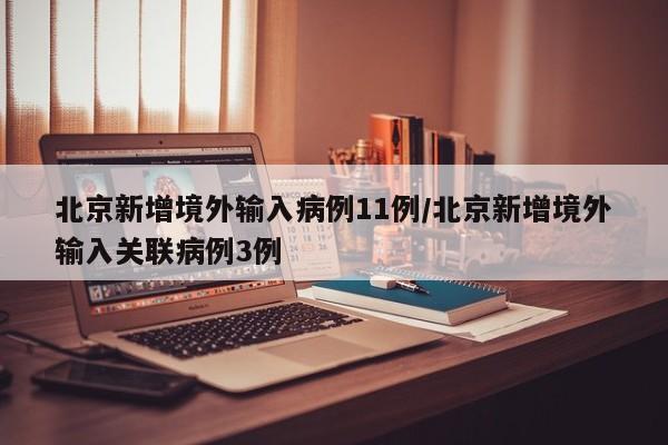 北京新增境外输入病例11例/北京新增境外输入关联病例3例