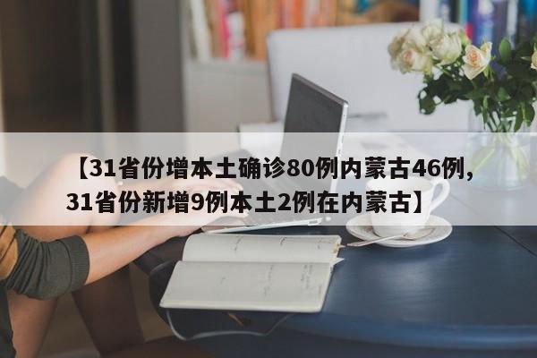 【31省份增本土确诊80例内蒙古46例,31省份新增9例本土2例在内蒙古】