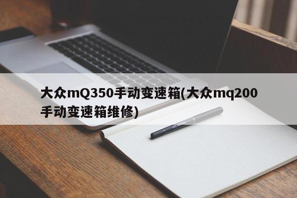 大众mQ350手动变速箱(大众mq200手动变速箱维修)