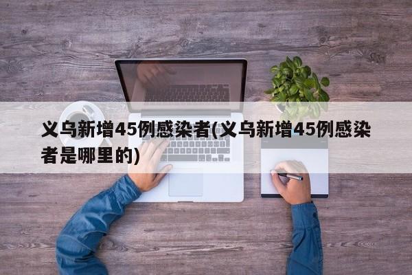 义乌新增45例感染者(义乌新增45例感染者是哪里的)