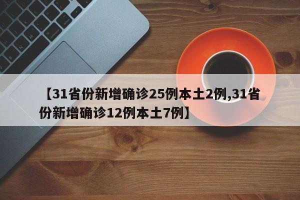 【31省份新增确诊25例本土2例,31省份新增确诊12例本土7例】