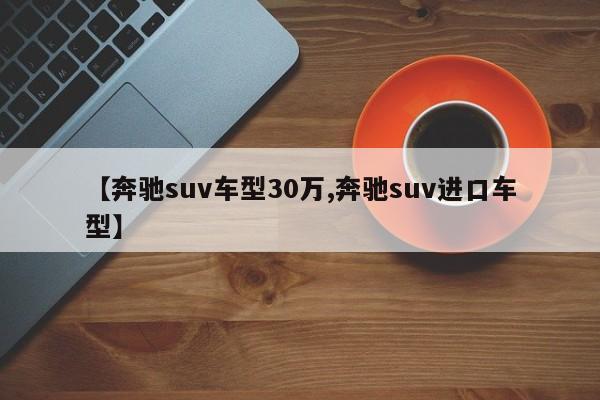 【奔驰suv车型30万,奔驰suv进口车型】