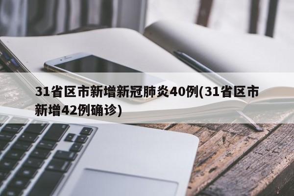 31省区市新增新冠肺炎40例(31省区市新增42例确诊)