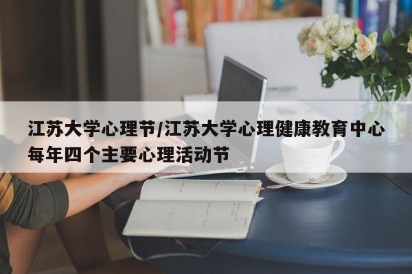 江苏大学心理节/江苏大学心理健康教育中心每年四个主要心理活动节