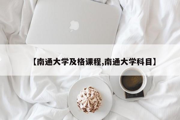 【南通大学及格课程,南通大学科目】