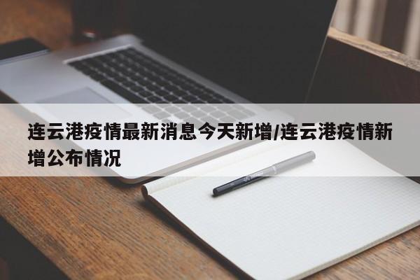 连云港疫情最新消息今天新增/连云港疫情新增公布情况