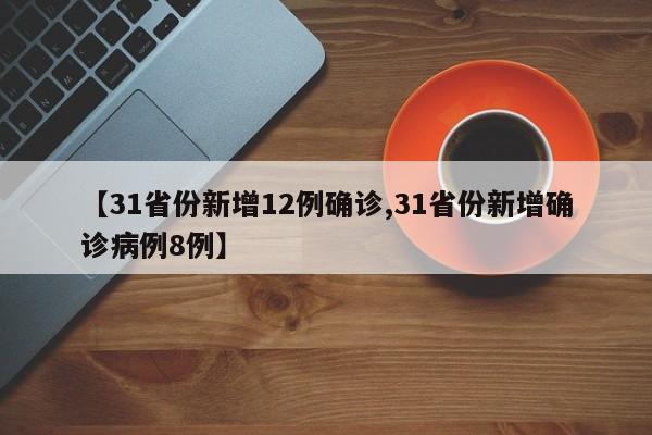 【31省份新增12例确诊,31省份新增确诊病例8例】