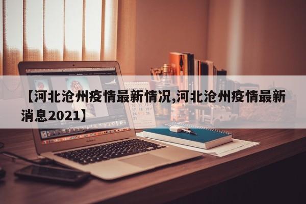 【河北沧州疫情最新情况,河北沧州疫情最新消息2021】