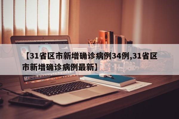 【31省区市新增确诊病例34例,31省区市新增确诊病例最新】