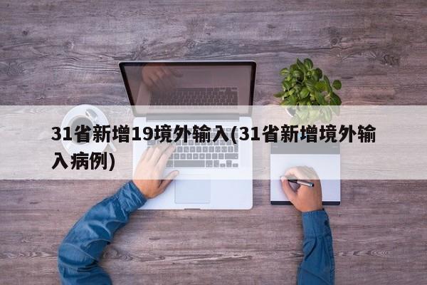 31省新增19境外输入(31省新增境外输入病例)