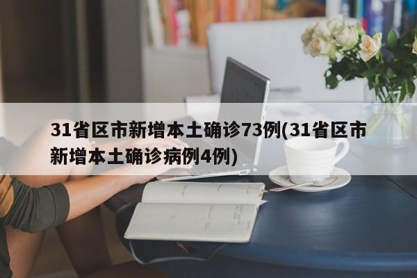 31省区市新增本土确诊73例(31省区市新增本土确诊病例4例)