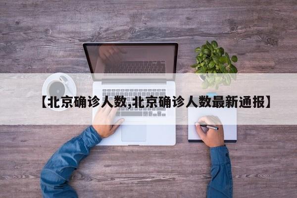 【北京确诊人数,北京确诊人数最新通报】