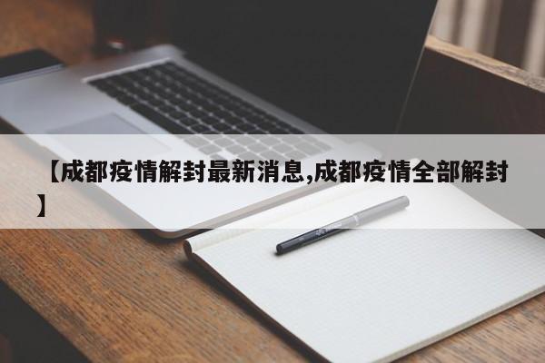 【成都疫情解封最新消息,成都疫情全部解封】