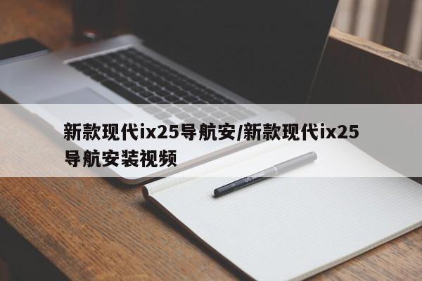 新款现代ix25导航安/新款现代ix25导航安装视频