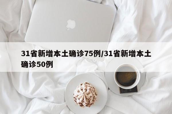 31省新增本土确诊75例/31省新增本土确诊50例