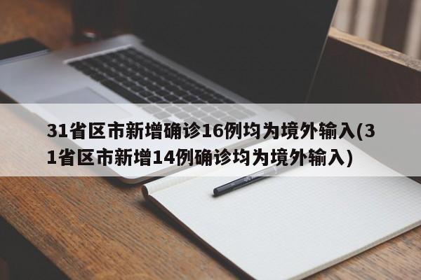 31省区市新增确诊16例均为境外输入(31省区市新增14例确诊均为境外输入)