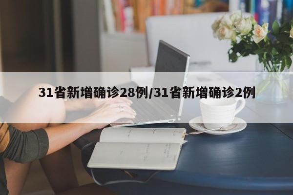 31省新增确诊28例/31省新增确诊2例