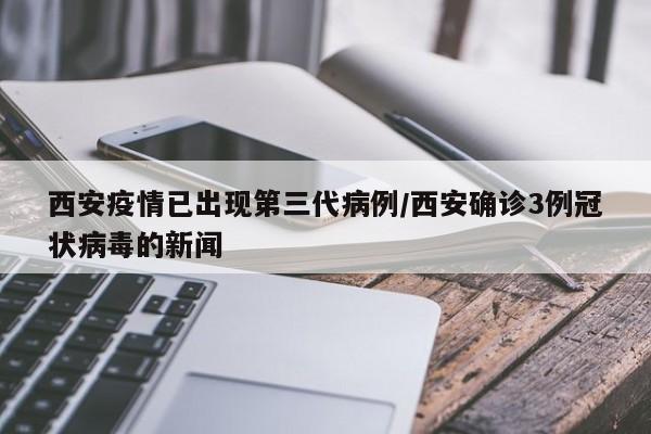 西安疫情已出现第三代病例/西安确诊3例冠状病毒的新闻