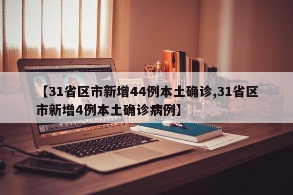 【31省区市新增44例本土确诊,31省区市新增4例本土确诊病例】