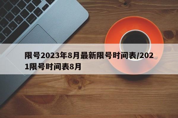限号2023年8月最新限号时间表/2021限号时间表8月