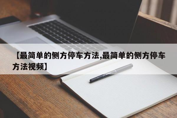 【最简单的侧方停车方法,最简单的侧方停车方法视频】