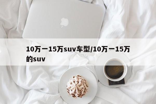 10万一15万suv车型/10万一15万的suv