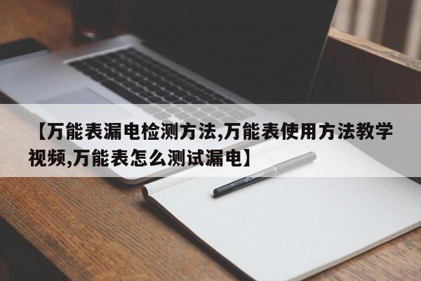 【万能表漏电检测方法,万能表使用方法教学视频,万能表怎么测试漏电】