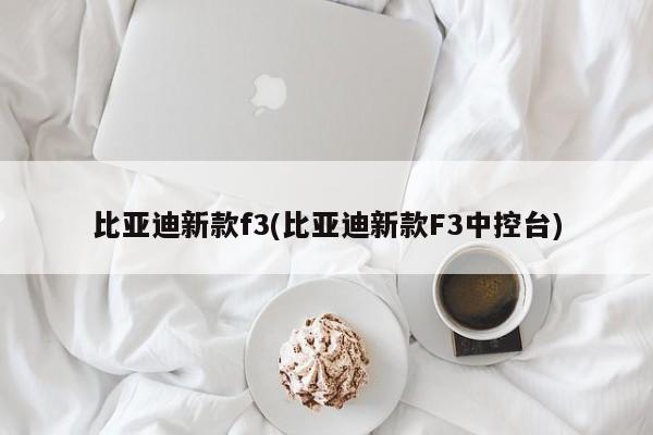 比亚迪新款f3(比亚迪新款F3中控台)