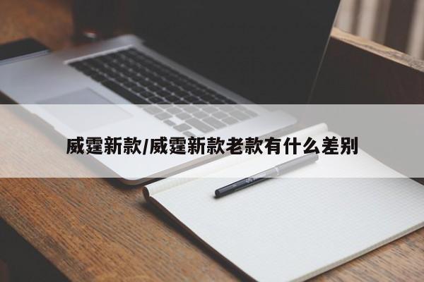 威霆新款/威霆新款老款有什么差别