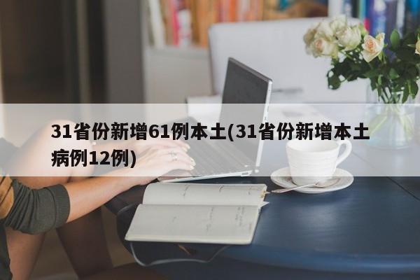 31省份新增61例本土(31省份新增本土病例12例)