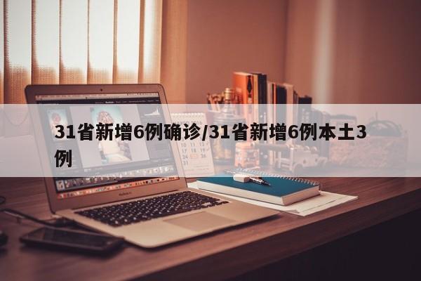 31省新增6例确诊/31省新增6例本土3例