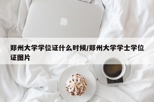 郑州大学学位证什么时候/郑州大学学士学位证图片