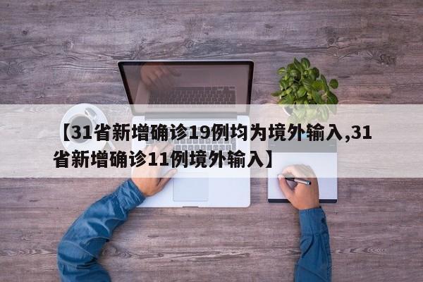 【31省新增确诊19例均为境外输入,31省新增确诊11例境外输入】