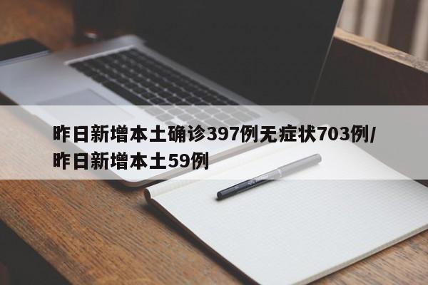 昨日新增本土确诊397例无症状703例/昨日新增本土59例