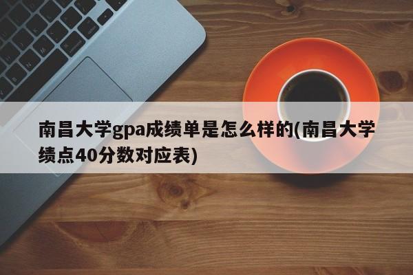 南昌大学gpa成绩单是怎么样的(南昌大学绩点40分数对应表)