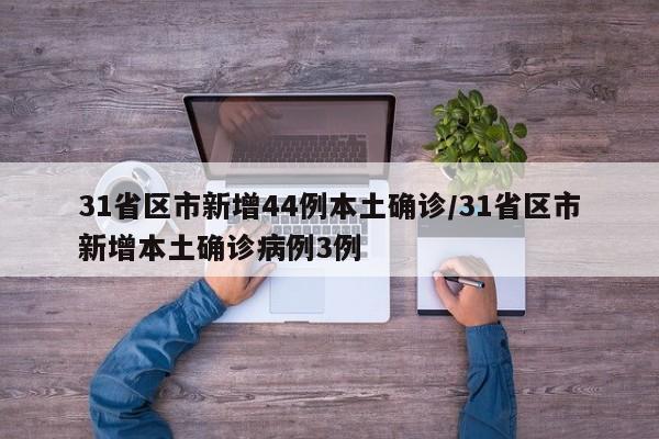 31省区市新增44例本土确诊/31省区市新增本土确诊病例3例
